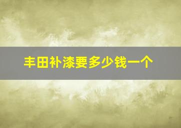 丰田补漆要多少钱一个