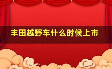 丰田越野车什么时候上市