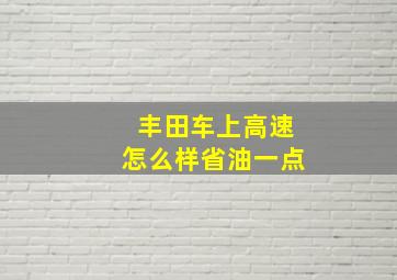 丰田车上高速怎么样省油一点