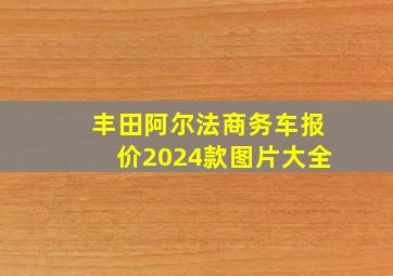 丰田阿尔法商务车报价2024款图片大全