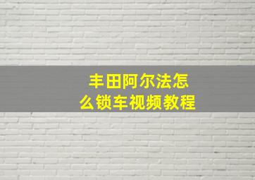 丰田阿尔法怎么锁车视频教程