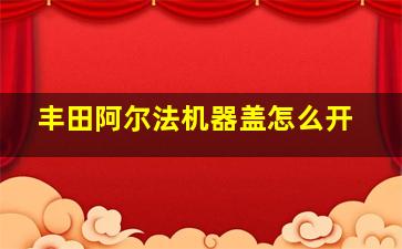 丰田阿尔法机器盖怎么开