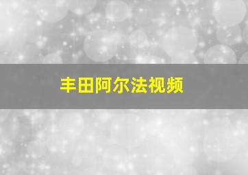 丰田阿尔法视频