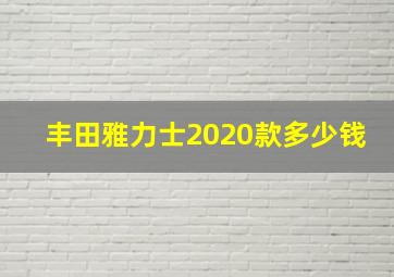 丰田雅力士2020款多少钱