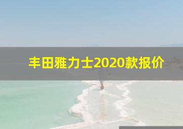 丰田雅力士2020款报价