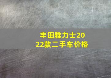 丰田雅力士2022款二手车价格