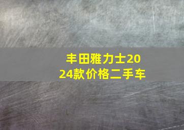 丰田雅力士2024款价格二手车