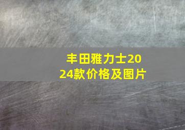 丰田雅力士2024款价格及图片