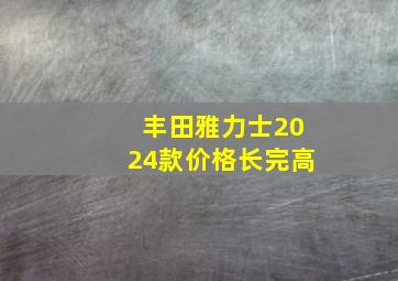 丰田雅力士2024款价格长完高