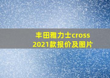 丰田雅力士cross2021款报价及图片