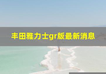 丰田雅力士gr版最新消息