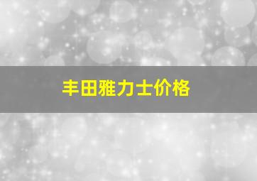 丰田雅力士价格