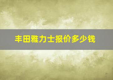 丰田雅力士报价多少钱