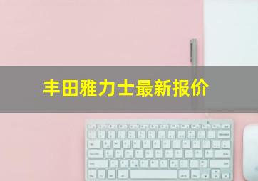 丰田雅力士最新报价