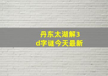 丹东太湖解3d字谜今天最新