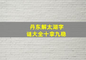 丹东解太湖字谜大全十拿九稳