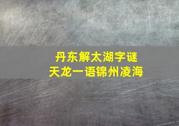 丹东解太湖字谜天龙一语锦州凌海