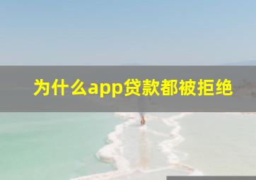 为什么app贷款都被拒绝