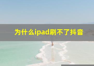 为什么ipad刷不了抖音