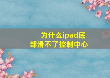 为什么ipad底部滑不了控制中心