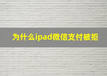 为什么ipad微信支付被拒