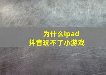 为什么ipad抖音玩不了小游戏