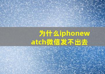 为什么iphonewatch微信发不出去