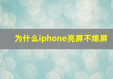 为什么iphone亮屏不熄屏