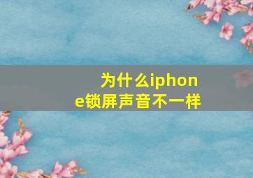 为什么iphone锁屏声音不一样