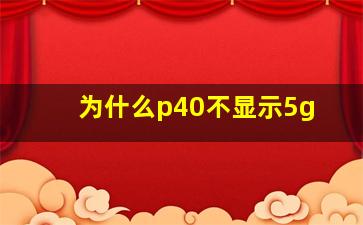 为什么p40不显示5g