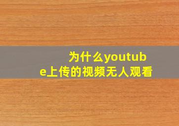 为什么youtube上传的视频无人观看