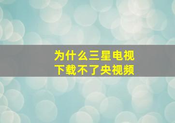 为什么三星电视下载不了央视频