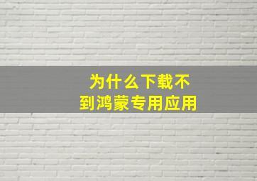 为什么下载不到鸿蒙专用应用