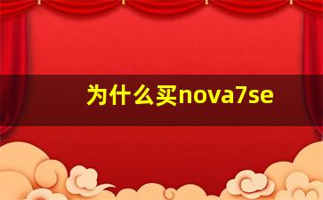 为什么买nova7se