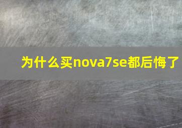 为什么买nova7se都后悔了