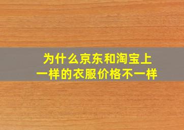 为什么京东和淘宝上一样的衣服价格不一样