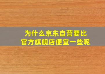 为什么京东自营要比官方旗舰店便宜一些呢