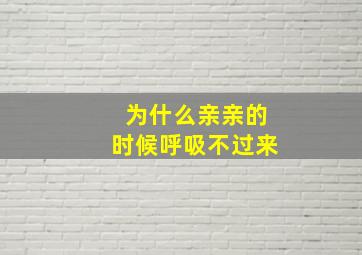 为什么亲亲的时候呼吸不过来