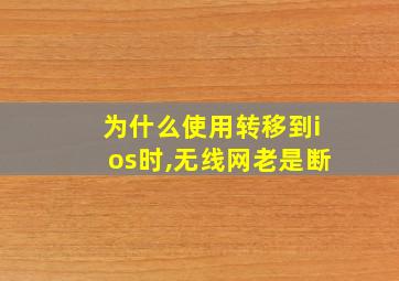 为什么使用转移到ios时,无线网老是断