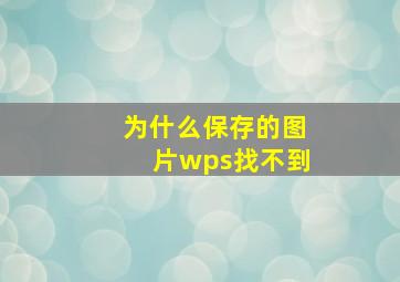 为什么保存的图片wps找不到