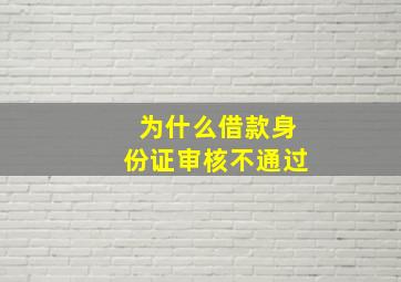 为什么借款身份证审核不通过