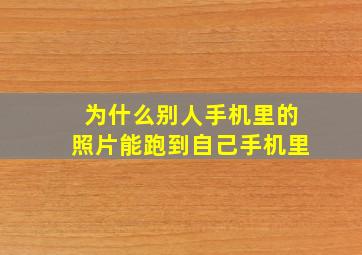 为什么别人手机里的照片能跑到自己手机里