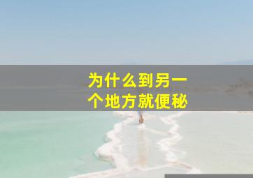 为什么到另一个地方就便秘