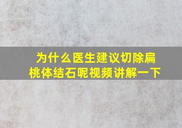 为什么医生建议切除扁桃体结石呢视频讲解一下