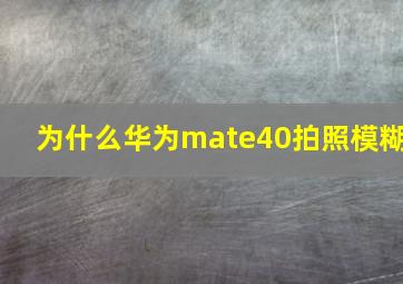 为什么华为mate40拍照模糊