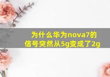 为什么华为nova7的信号突然从5g变成了2g