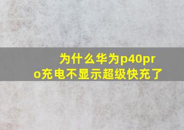 为什么华为p40pro充电不显示超级快充了