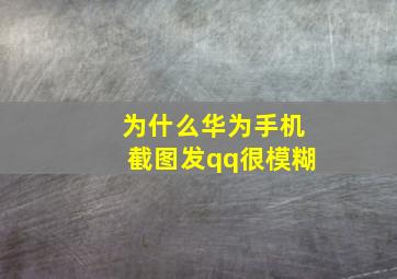 为什么华为手机截图发qq很模糊