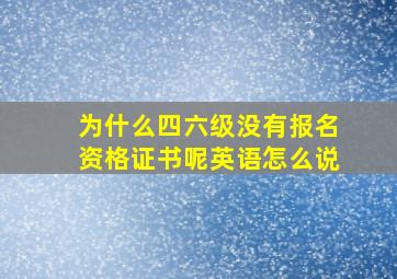 为什么四六级没有报名资格证书呢英语怎么说