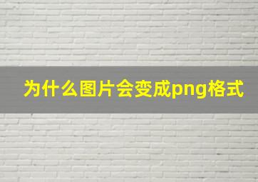 为什么图片会变成png格式